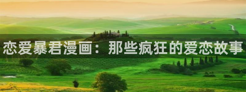 哔咔漫画在线免费观看：恋爱暴君漫画：那些疯狂的爱恋故事