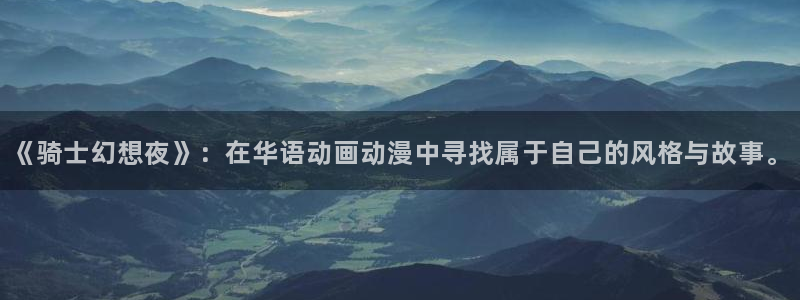 哔咔漫画免费下载官网：《骑士幻想夜》：在华语动画动漫中寻找属于自己的风格与故事。